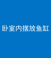 合肥阴阳风水化煞一百四十七——卧室内摆放鱼缸